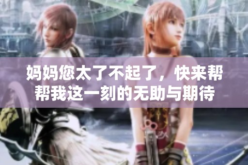妈妈您太了不起了，快来帮帮我这一刻的无助与期待