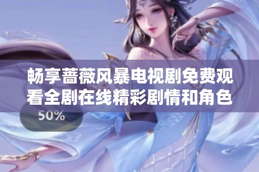 畅享蔷薇风暴电视剧免费观看全剧在线精彩剧情和角色分析