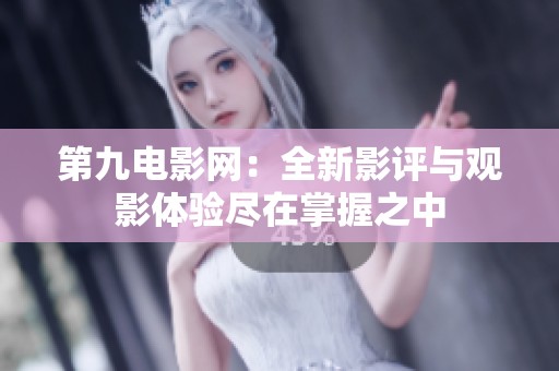 第九电影网：全新影评与观影体验尽在掌握之中