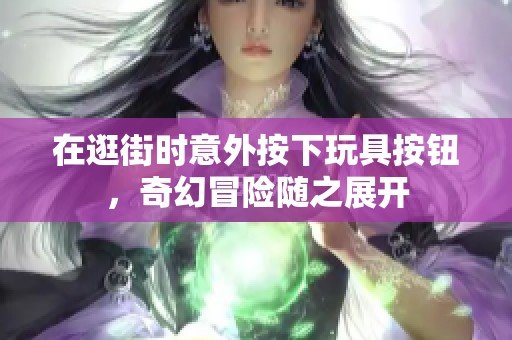 在逛街时意外按下玩具按钮，奇幻冒险随之展开