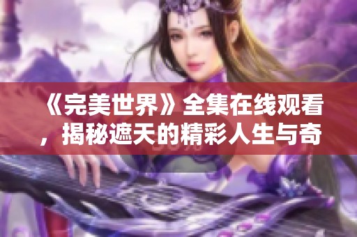 《完美世界》全集在线观看，揭秘遮天的精彩人生与奇幻冒险