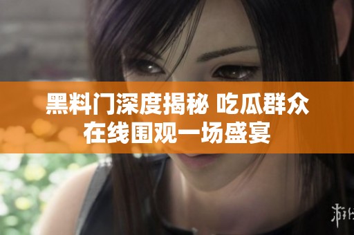 黑料门深度揭秘 吃瓜群众在线围观一场盛宴