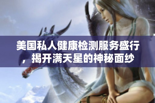 美国私人健康检测服务盛行，揭开满天星的神秘面纱