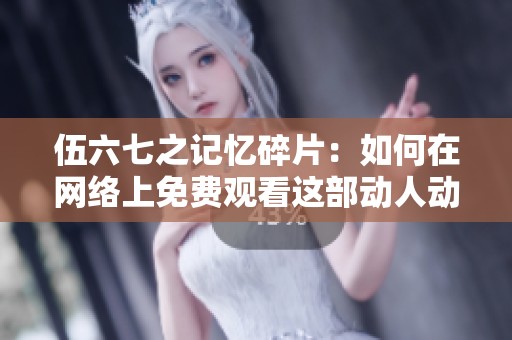 伍六七之记忆碎片：如何在网络上免费观看这部动人动画片