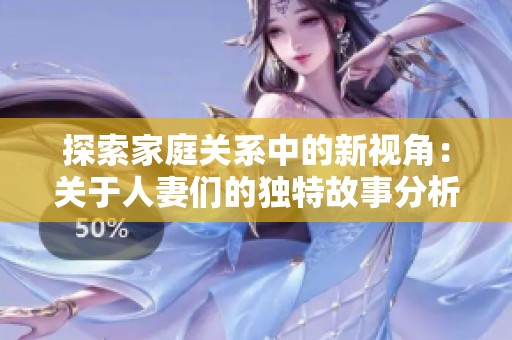 探索家庭关系中的新视角：关于人妻们的独特故事分析