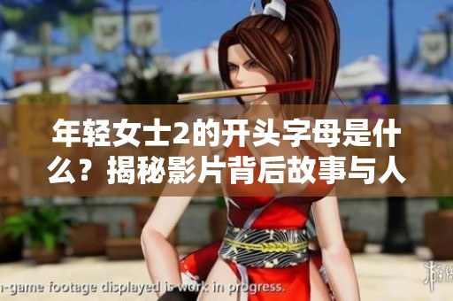 年轻女士2的开头字母是什么？揭秘影片背后故事与人物关系