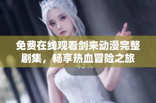 免费在线观看剑来动漫完整剧集，畅享热血冒险之旅