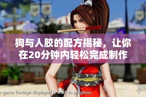 狗与人胶的配方揭秘，让你在20分钟内轻松完成制作