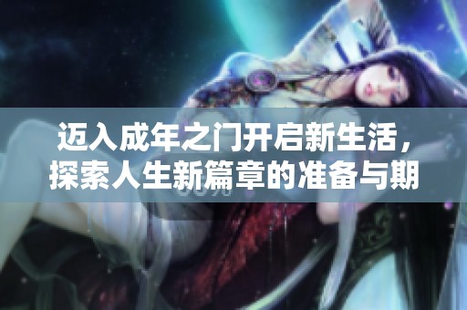 迈入成年之门开启新生活，探索人生新篇章的准备与期待