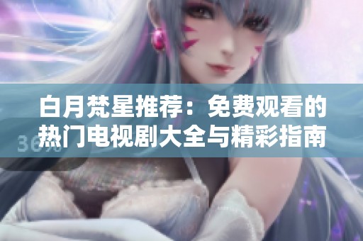 白月梵星推荐：免费观看的热门电视剧大全与精彩指南