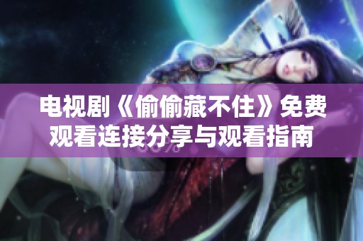 电视剧《偷偷藏不住》免费观看连接分享与观看指南