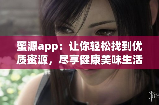 蜜源app：让你轻松找到优质蜜源，尽享健康美味生活