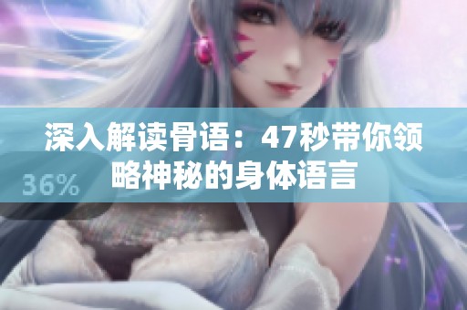深入解读骨语：47秒带你领略神秘的身体语言