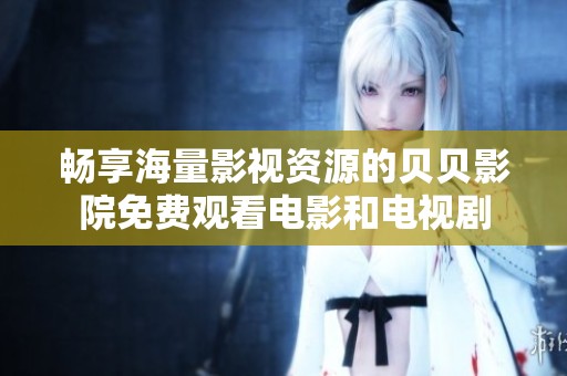 畅享海量影视资源的贝贝影院免费观看电影和电视剧