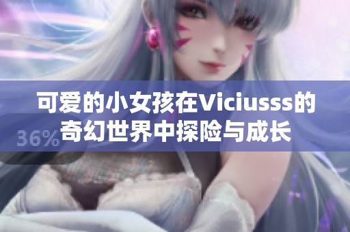 可爱的小女孩在Viciusss的奇幻世界中探险与成长