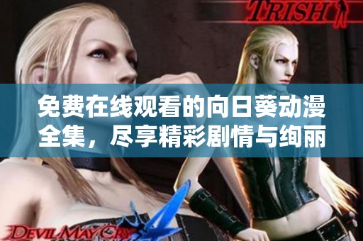 免费在线观看的向日葵动漫全集，尽享精彩剧情与绚丽画面