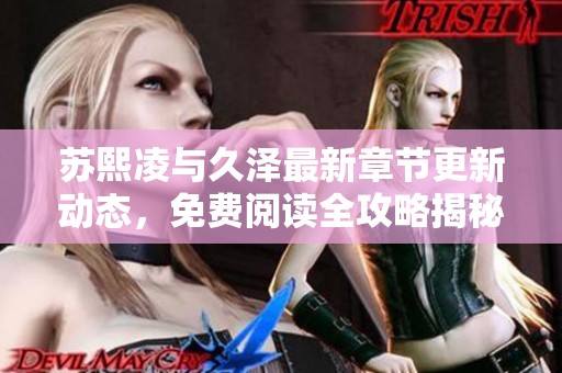 苏熙凌与久泽最新章节更新动态，免费阅读全攻略揭秘