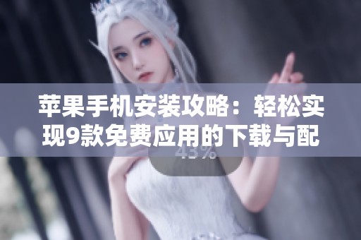 苹果手机安装攻略：轻松实现9款免费应用的下载与配置