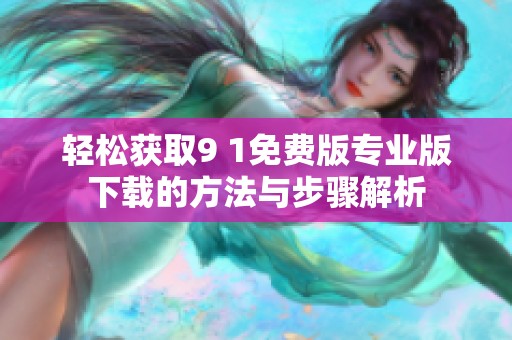 轻松获取9 1免费版专业版下载的方法与步骤解析