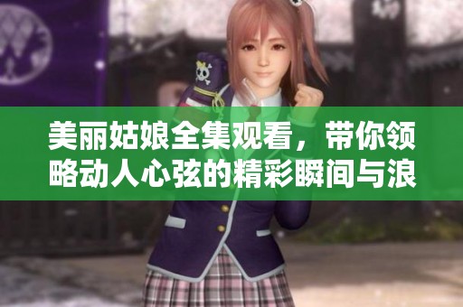 美丽姑娘全集观看，带你领略动人心弦的精彩瞬间与浪漫故事