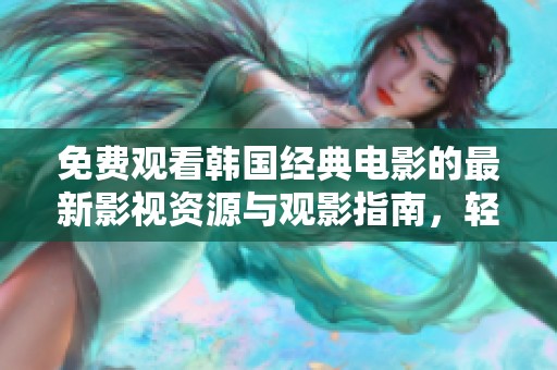 免费观看韩国经典电影的最新影视资源与观影指南，轻松享受精彩内容