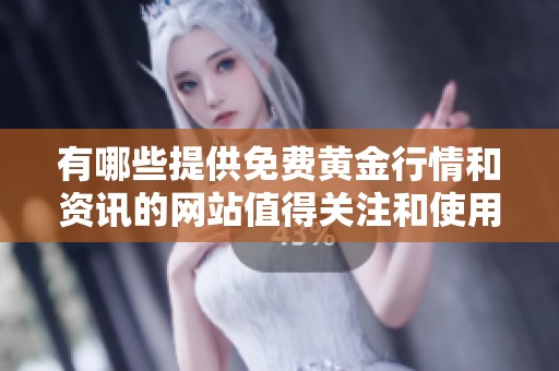 有哪些提供免费黄金行情和资讯的网站值得关注和使用呢
