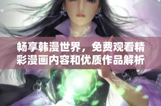 畅享韩漫世界，免费观看精彩漫画内容和优质作品解析