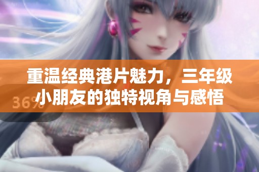 重温经典港片魅力，三年级小朋友的独特视角与感悟