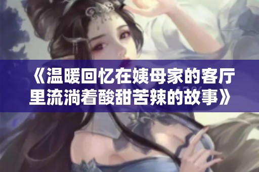 《温暖回忆在姨母家的客厅里流淌着酸甜苦辣的故事》