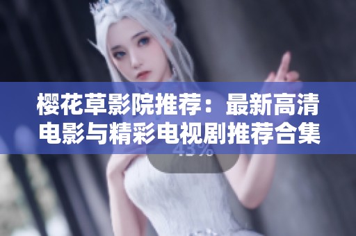 樱花草影院推荐：最新高清电影与精彩电视剧推荐合集