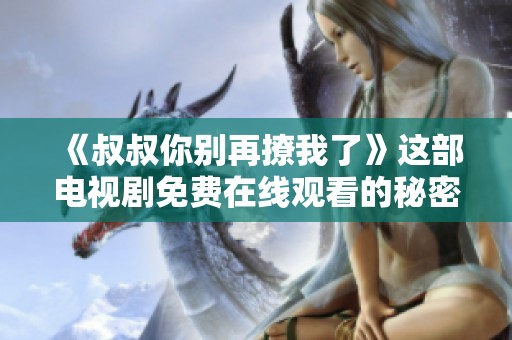 《叔叔你别再撩我了》这部电视剧免费在线观看的秘密揭晓