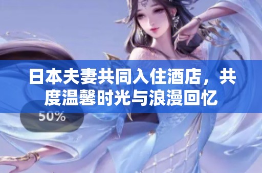 日本夫妻共同入住酒店，共度温馨时光与浪漫回忆
