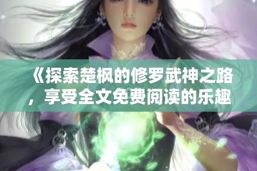 《探索楚枫的修罗武神之路，享受全文免费阅读的乐趣》