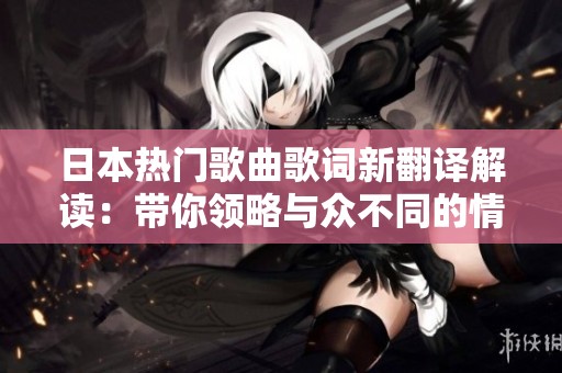 日本热门歌曲歌词新翻译解读：带你领略与众不同的情感表达