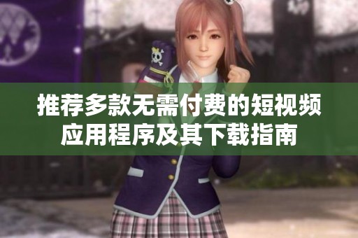 推荐多款无需付费的短视频应用程序及其下载指南