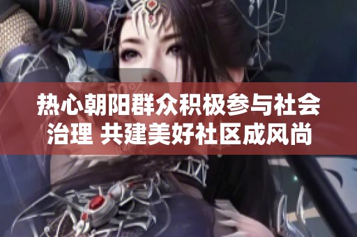 热心朝阳群众积极参与社会治理 共建美好社区成风尚