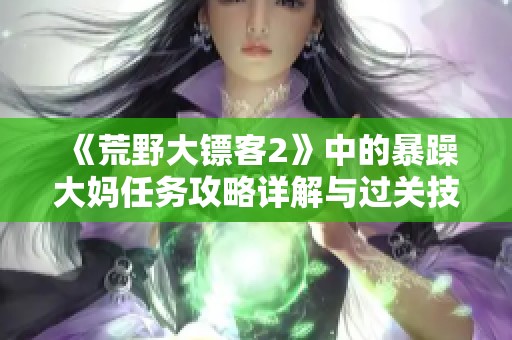 《荒野大镖客2》中的暴躁大妈任务攻略详解与过关技巧分享