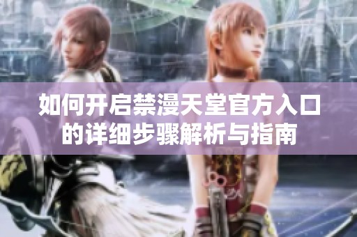 如何开启禁漫天堂官方入口的详细步骤解析与指南