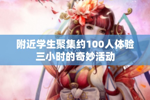 附近学生聚集约100人体验三小时的奇妙活动