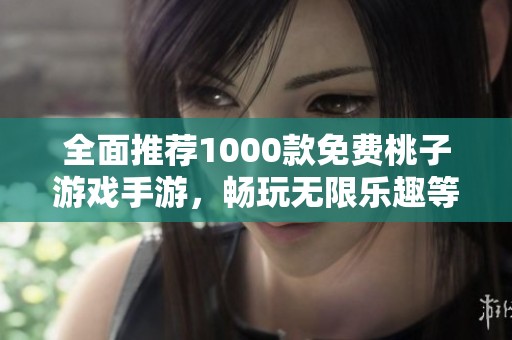 全面推荐1000款免费桃子游戏手游，畅玩无限乐趣等你来体验！