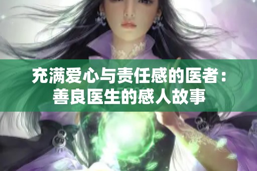 充满爱心与责任感的医者：善良医生的感人故事