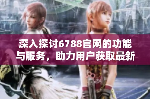 深入探讨6788官网的功能与服务，助力用户获取最新信息与资源
