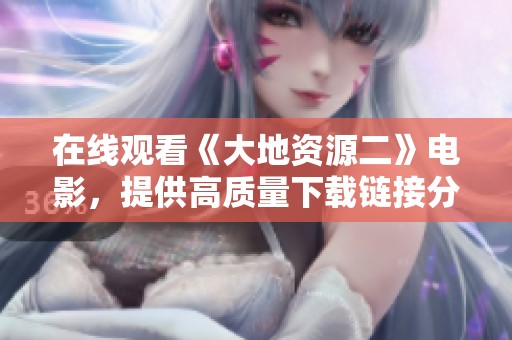 在线观看《大地资源二》电影，提供高质量下载链接分享
