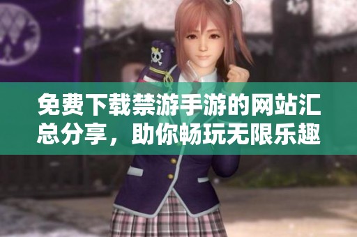 免费下载禁游手游的网站汇总分享，助你畅玩无限乐趣！