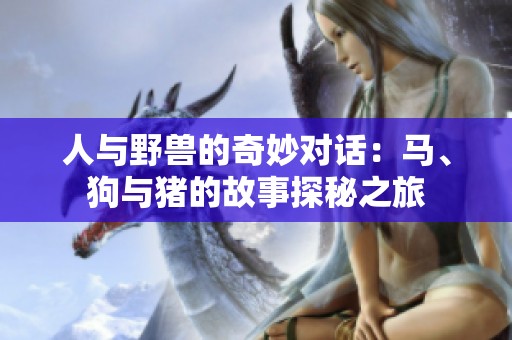 人与野兽的奇妙对话：马、狗与猪的故事探秘之旅