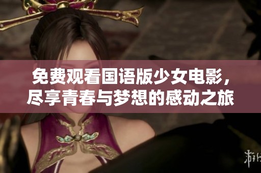 免费观看国语版少女电影，尽享青春与梦想的感动之旅