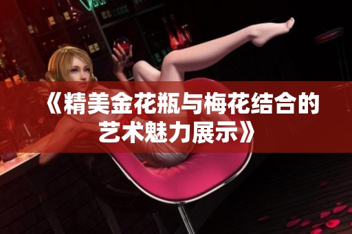 《精美金花瓶与梅花结合的艺术魅力展示》
