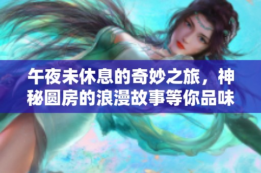 午夜未休息的奇妙之旅，神秘圆房的浪漫故事等你品味