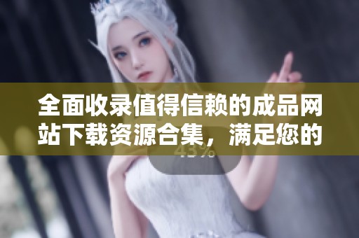 全面收录值得信赖的成品网站下载资源合集，满足您的各类需求