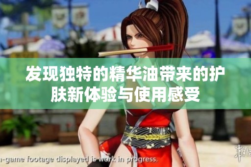发现独特的精华油带来的护肤新体验与使用感受